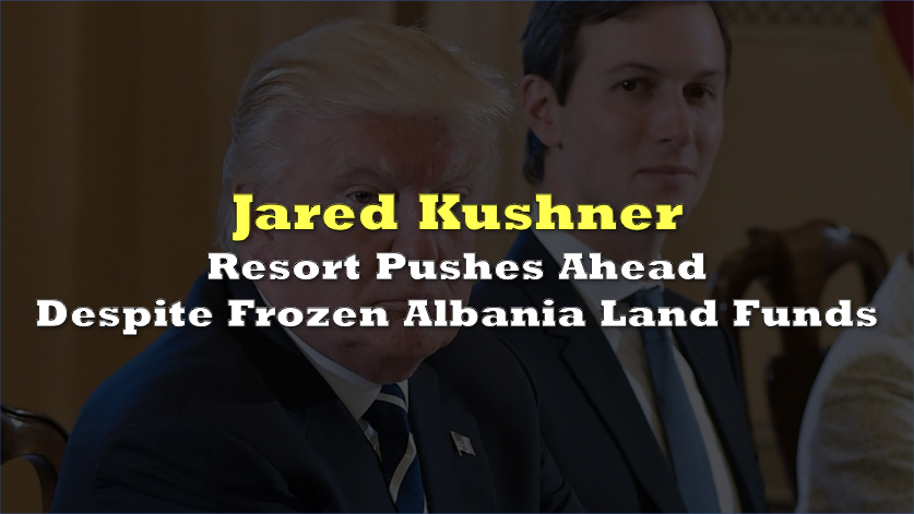 Kushner Resort Pushes Ahead Despite Frozen Albania Land Funds